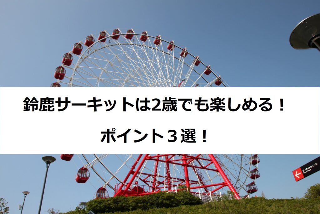 家族みんなで遊べる！鈴鹿サーキットの2歳でも楽しめるポイント3選